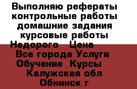 Выполняю рефераты, контрольные работы, домашние задания, курсовые работы. Недорого › Цена ­ 500 - Все города Услуги » Обучение. Курсы   . Калужская обл.,Обнинск г.